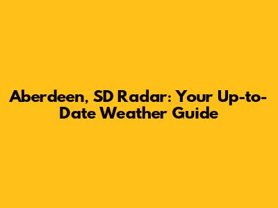 Aberdeen, SD Radar: Your Up-to-Date Weather Guide