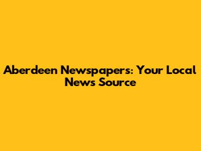 Aberdeen Newspapers: Your Local News Source