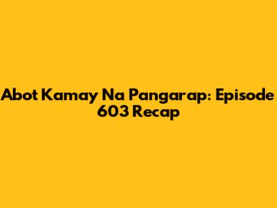 Abot Kamay Na Pangarap: Episode 603 Recap