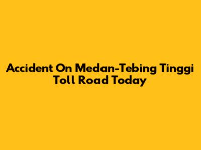 Accident On Medan-Tebing Tinggi Toll Road Today