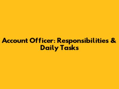 Account Officer: Responsibilities & Daily Tasks