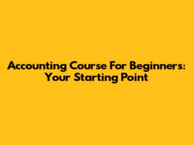 Accounting Course For Beginners: Your Starting Point