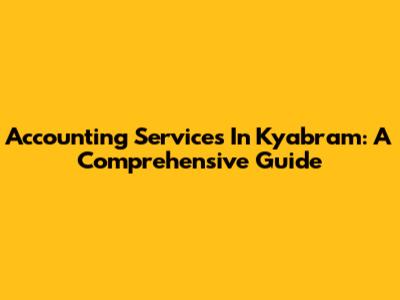 Accounting Services In Kyabram: A Comprehensive Guide