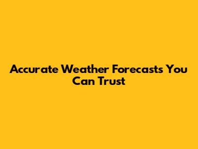 Accurate Weather Forecasts You Can Trust