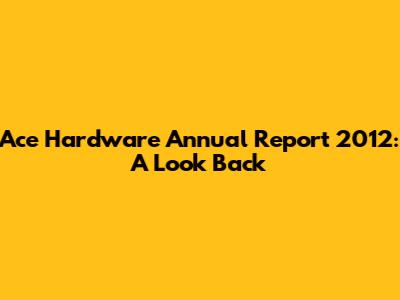 Ace Hardware Annual Report 2012: A Look Back