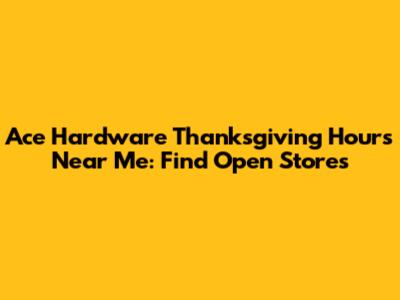 Ace Hardware Thanksgiving Hours Near Me: Find Open Stores
