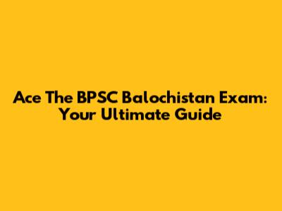 Ace The BPSC Balochistan Exam: Your Ultimate Guide