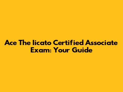 Ace The Iicato Certified Associate Exam: Your Guide