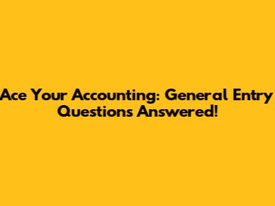 Ace Your Accounting: General Entry Questions Answered!