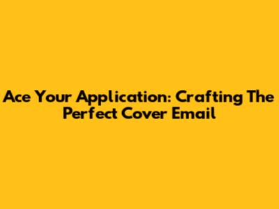 Ace Your Application: Crafting The Perfect Cover Email