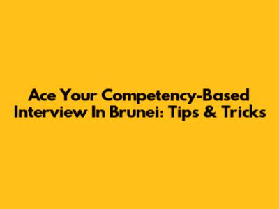 Ace Your Competency-Based Interview In Brunei: Tips & Tricks