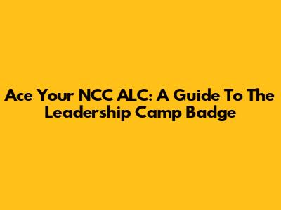 Ace Your NCC ALC: A Guide To The Leadership Camp Badge