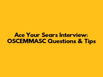 Ace Your Sears Interview: OSCEMMASC Questions & Tips
