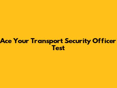 Ace Your Transport Security Officer Test