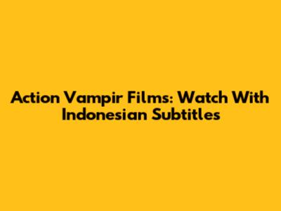 Action Vampir Films: Watch With Indonesian Subtitles