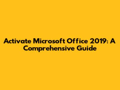Activate Microsoft Office 2019: A Comprehensive Guide
