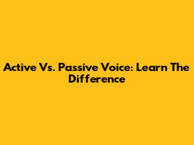 Active Vs. Passive Voice: Learn The Difference