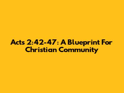 Acts 2:42-47: A Blueprint For Christian Community