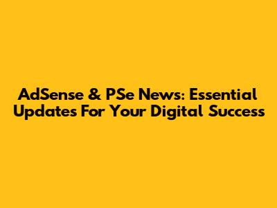 AdSense & PSe News: Essential Updates For Your Digital Success