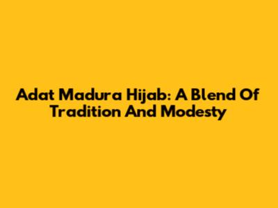 Adat Madura Hijab: A Blend Of Tradition And Modesty