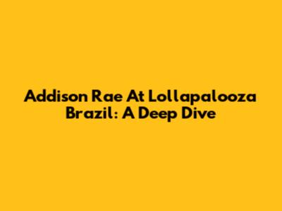 Addison Rae At Lollapalooza Brazil: A Deep Dive