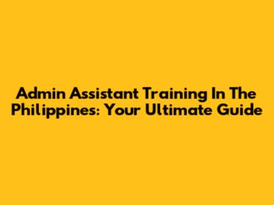 Admin Assistant Training In The Philippines: Your Ultimate Guide