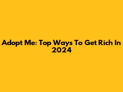 Adopt Me: Top Ways To Get Rich In 2024