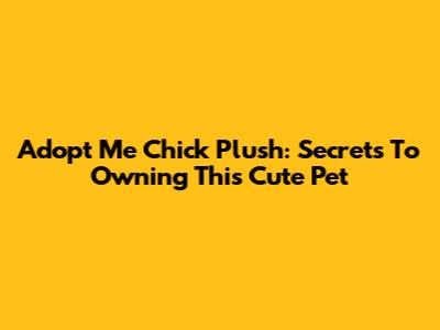 Adopt Me Chick Plush: Secrets To Owning This Cute Pet