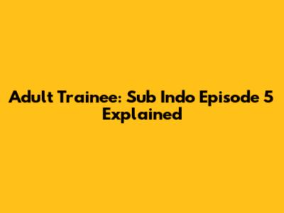 Adult Trainee: Sub Indo Episode 5 Explained
