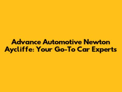 Advance Automotive Newton Aycliffe: Your Go-To Car Experts