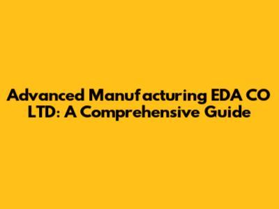 Advanced Manufacturing EDA CO LTD: A Comprehensive Guide