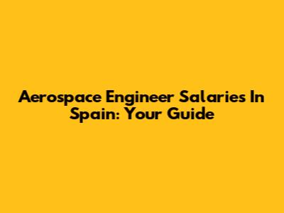 Aerospace Engineer Salaries In Spain: Your Guide