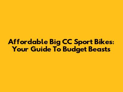 Affordable Big CC Sport Bikes: Your Guide To Budget Beasts