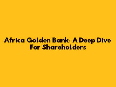 Africa Golden Bank: A Deep Dive For Shareholders