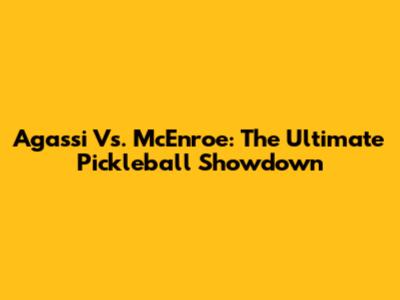 Agassi Vs. McEnroe: The Ultimate Pickleball Showdown