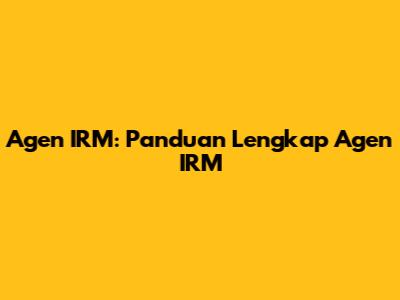Agen IRM: Panduan Lengkap Agen IRM