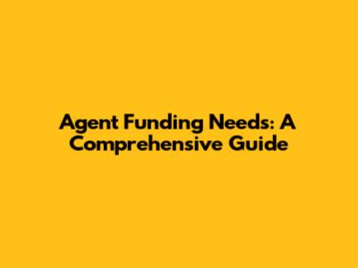 Agent Funding Needs: A Comprehensive Guide