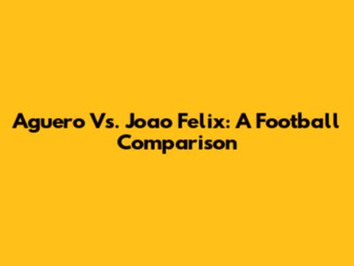 Aguero Vs. Joao Felix: A Football Comparison
