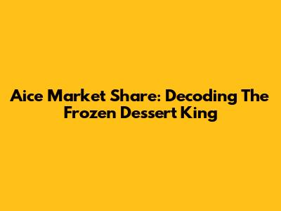 Aice Market Share: Decoding The Frozen Dessert King