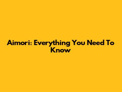 Aimori: Everything You Need To Know