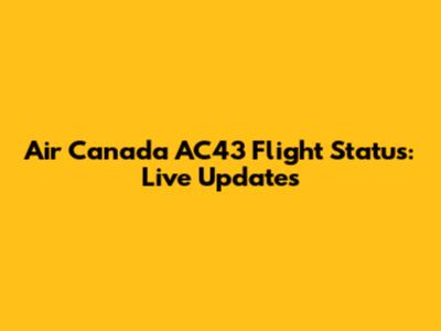 Air Canada AC43 Flight Status: Live Updates