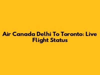 Air Canada Delhi To Toronto: Live Flight Status