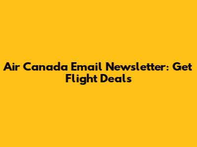 Air Canada Email Newsletter: Get Flight Deals