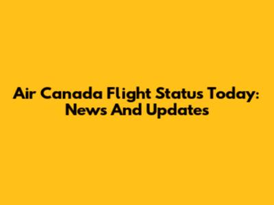 Air Canada Flight Status Today: News And Updates