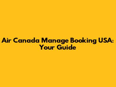 Air Canada Manage Booking USA: Your Guide