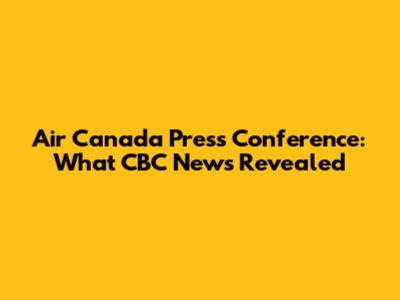 Air Canada Press Conference: What CBC News Revealed