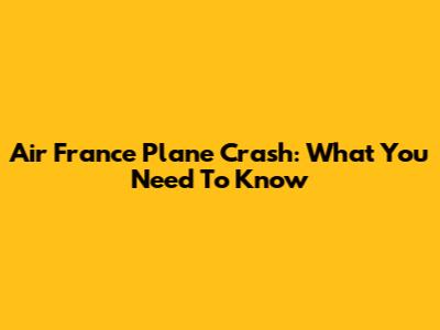 Air France Plane Crash: What You Need To Know