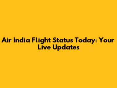 Air India Flight Status Today: Your Live Updates