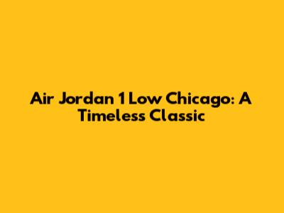 Air Jordan 1 Low Chicago: A Timeless Classic