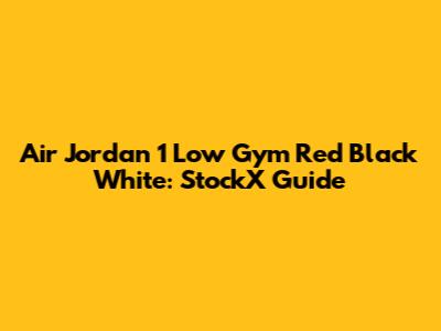 Air Jordan 1 Low Gym Red Black White: StockX Guide